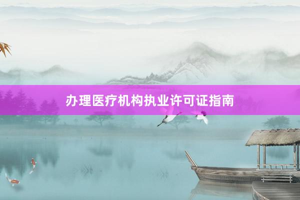 办理医疗机构执业许可证指南